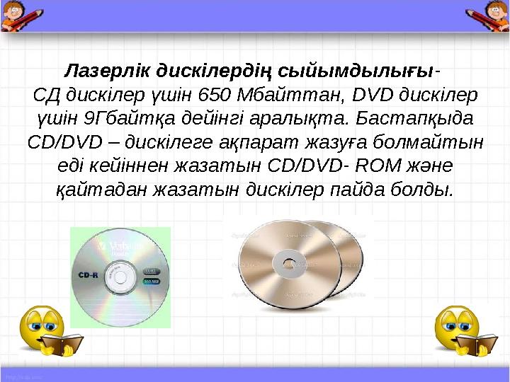 Лазерлік дискілердің сыйымдылығы - СД дискілер үшін 650 Мбайттан, DVD дискілер үшін 9Гбайтқа дейінгі аралықта. Бастапқыда CD/