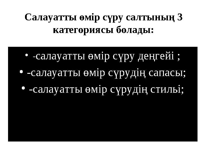 Салауатты өмір сүру салтының 3 категориясы болады: • - салауатты өмір сүру деңгейі ; • -салауатты өмір сүрудің сапасы; • -сал