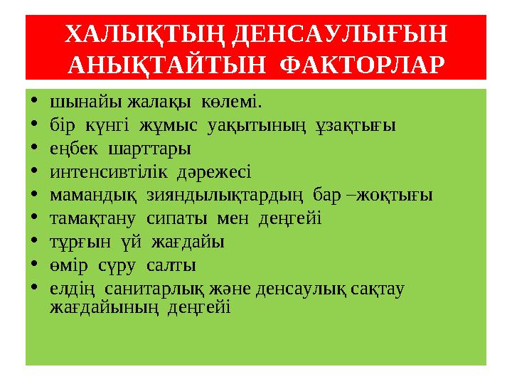 ХАЛЫҚТЫҢ ДЕНСАУЛЫҒЫН АНЫҚТАЙТЫН ФАКТОРЛАР • шынайы жалақы көлемі. • бір күнгі жұмыс уақытының ұзақтығы • еңбек шарттары