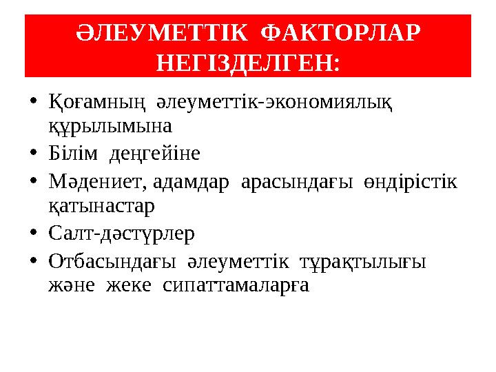 ӘЛЕУМЕТТІК ФАКТОРЛАР НЕГІЗДЕЛГЕН : • Қоғамның әлеуметтік-экономиялық құрылымына • Білім деңгейіне • Мәдениет, адамдар ара