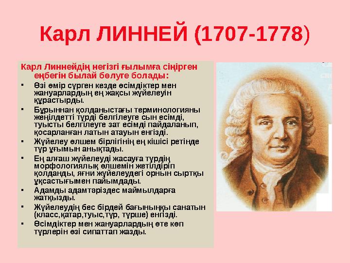 Карл ЛИННЕЙ (1707-1778 ) Карл Линнейдің негізгі ғылымға сіңірген еңбегін былай бөлуге болады: • Өзі өмір сүрген кезде өсімді