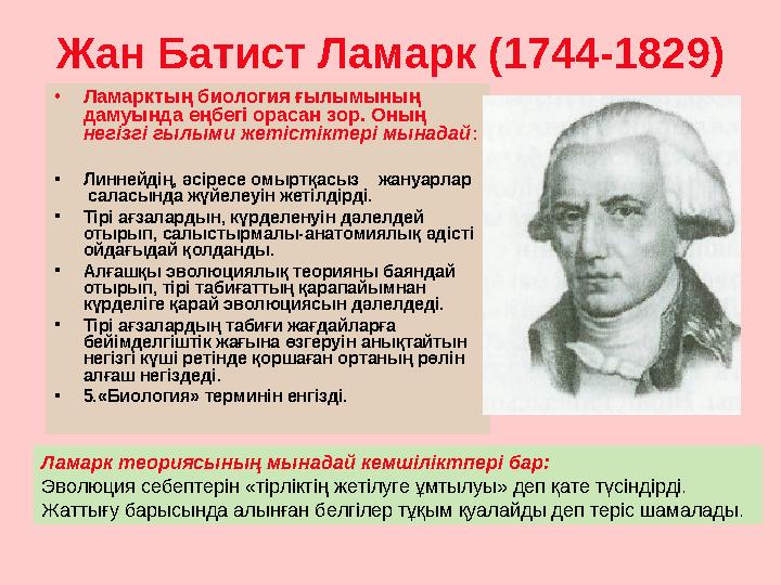 Жан Батист Ламарк (1744-1829) • Ламарктың биология ғылымының дамуында еңбегі орасан зор. Оның негізгі гылыми жетістіктері м