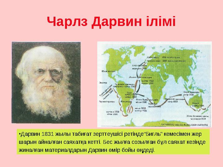 Чарлз Дарвин ілімі • Дарвин 1831 жылы табиғат зерттеушісі ретінде“Бигль” кемесімен жер шарын айналған саяхатқа кетті. Бес