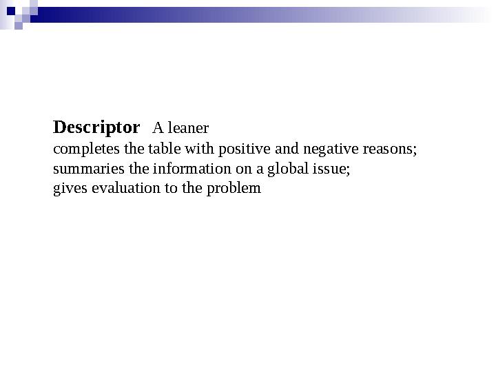 Descriptor A leaner completes the table with positive and negative reasons; summaries the information on a global issue; gives e