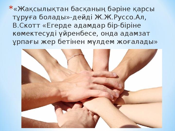 * «Жақсылықтан басқаның бәріне қарсы тұруға болады»-дейді Ж.Ж.Руссо.Ал, В.Скотт «Егерде адамдар бір-біріне көмектесуді үйренб