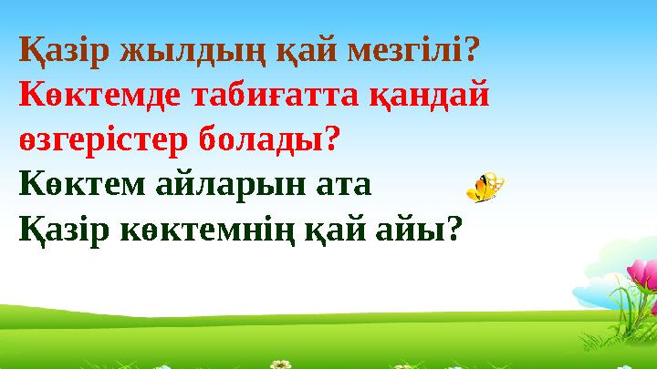 Қазір жылдың қай мезгілі? Көктемде табиғатта қандай өзгерістер болады? Көктем айларын ата Қазір көктемнің қай айы?