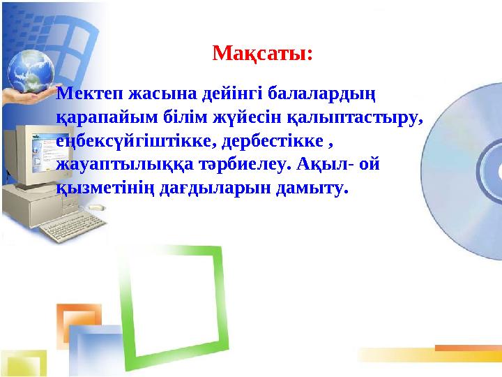 Мақсаты: Мектеп жасына дейінгі балалардың қарапайым білім жүйесін қалыптастыру, еңбексүйгіштікке, дербестікке , жауапт