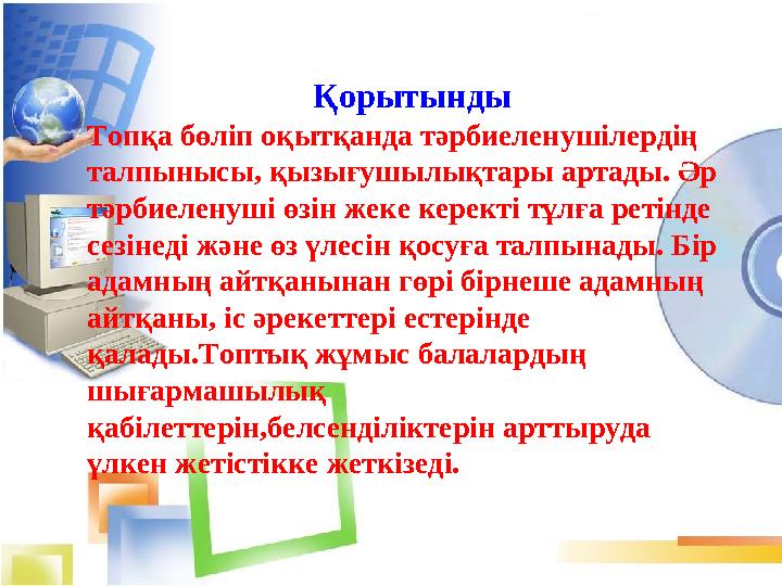 Қорытынды Топқа бөліп оқытқанда тәрбиеленушілердің талпынысы, қызығушылықтары артады. Әр тәрбиеленуші өзін жеке керекті тұлға