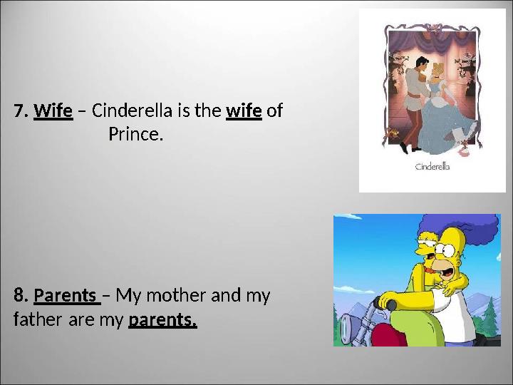 7. Wife – Cinderella is the wife of Prince. 8. Parents – My mother and my f ather are my parents.