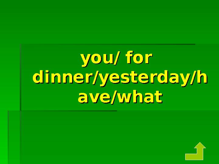 you/ for you/ for dinner/yesterday/hdinner/yesterday/h ave/whatave/what