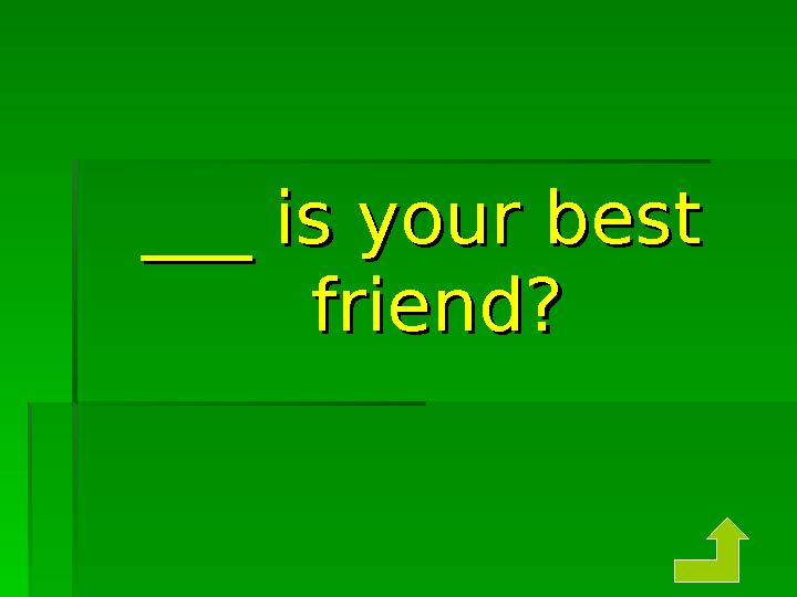 ___ is your best ___ is your best friend?friend?