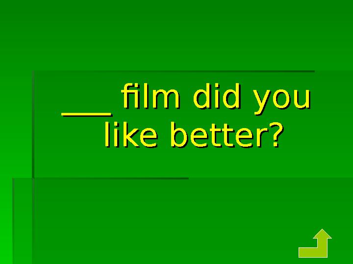 ___ film did you ___ film did you like better?like better?