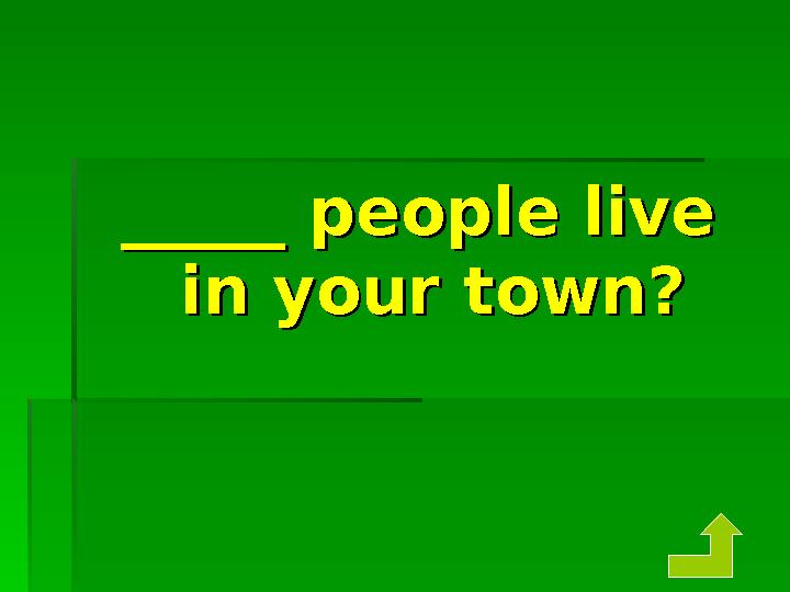 _____ people live _____ people live in your town?in your town?