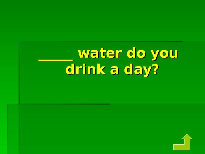 _____ water do you _____ water do you drink a day?drink a day?