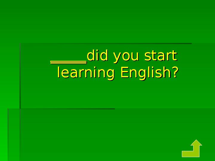 __________ did you start did you start learning English?learning English?