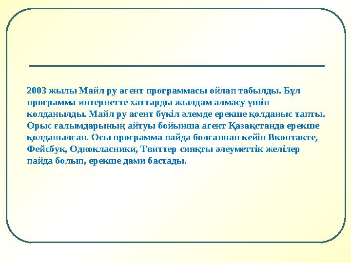2003 жылы Майл ру агент программасы ойлап табылды. Бұл программа интернетте хаттарды жылдам алмасу үшін колданылды. Майл ру аг