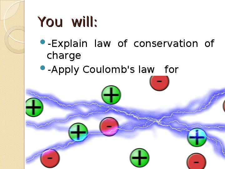 You willYou will ::  -Explain law of conservation of charge  -Apply Coulomb's law for problem solving.