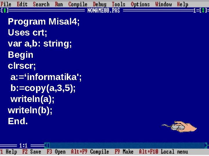 Program Misal4; Uses crt; var a,b: string; Begin clrscr; a :=‘ informatika '; b:=copy(a,3,5); writeln(a); w
