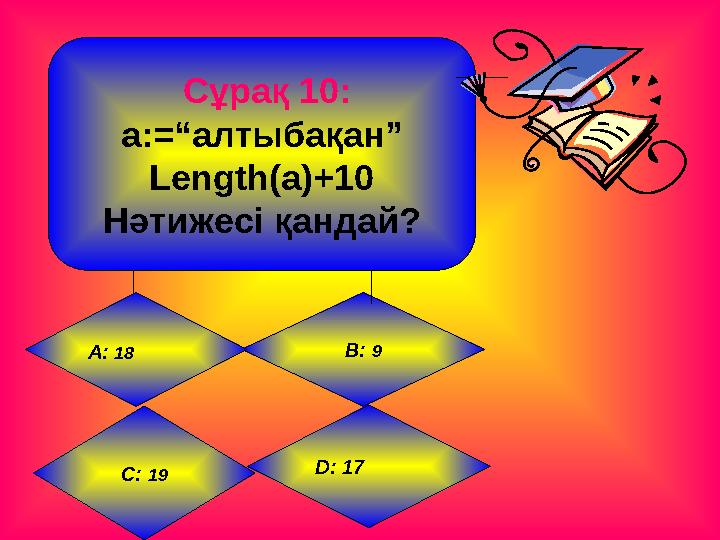 Сұрақ 10: a:=“ алтыбақан ” Length(a)+10 Нәтижесі қандай? B: 9 D : 17А: 18 С : 19