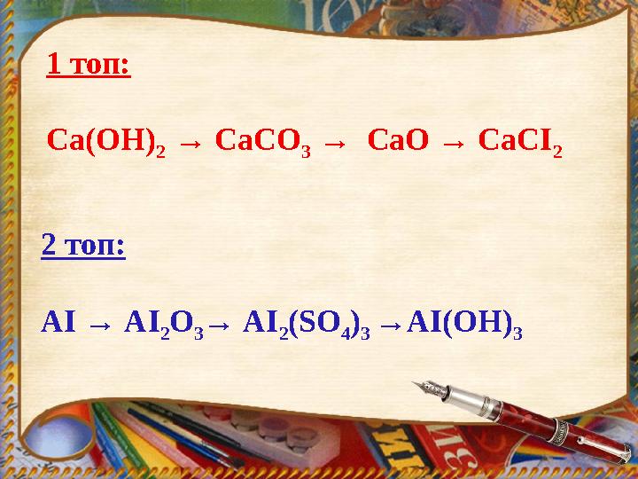 1 топ: Ca(OH) 2 → CaCO 3 → CaO → CaCI 2 2 топ: AI → AI 2 O 3 → AI 2 (SO 4 ) 3 →AI(OH) 3
