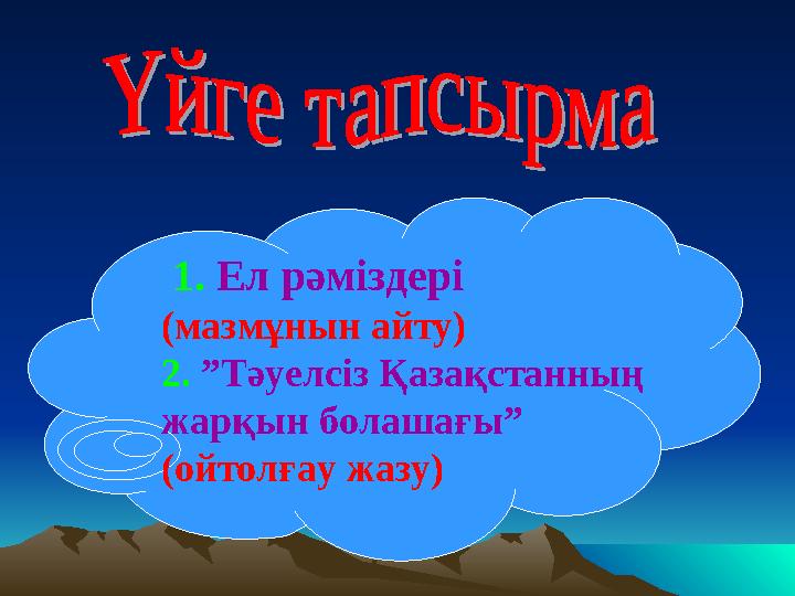 1. Ел рәміздері (мазмұнын айту) 2. ”Тәуелсіз Қазақстанның жарқын болашағы” (ойтолғау жазу)