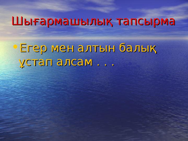 Шығармашылық тапсырмаШығармашылық тапсырма • Егер мен алтын балық Егер мен алтын балық ұстап алсам . . .ұстап алсам . . .