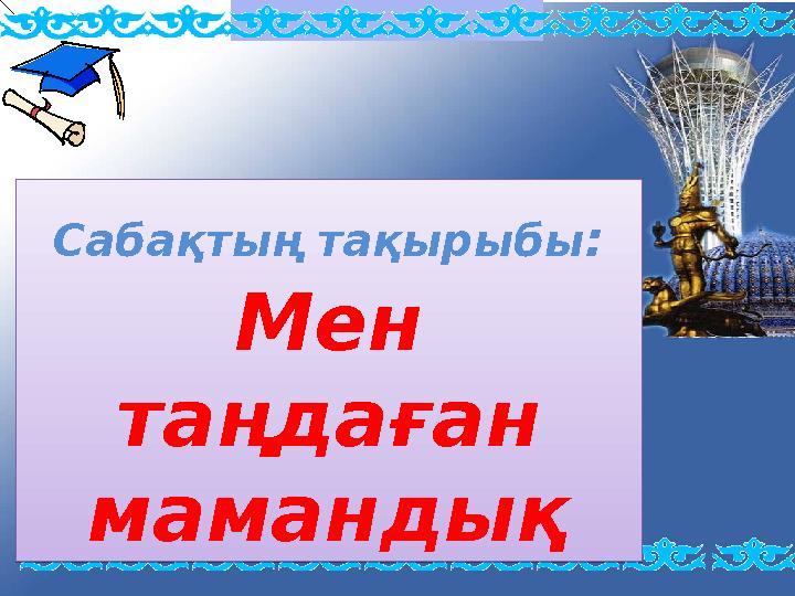 Сабақтың тақырыбы : Мен таңдаған мамандықСабақтың тақырыбы : Мен таңдаған мамандық