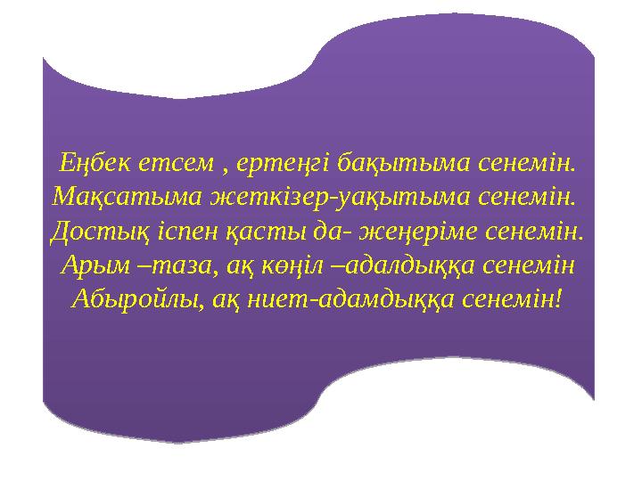 Еңбек етсем , ертеңгі бақытыма сенемін. Мақсатыма жеткізер-уақытыма сенемін. Достық іспен қасты да- жеңеріме сенемін. Арым –таз