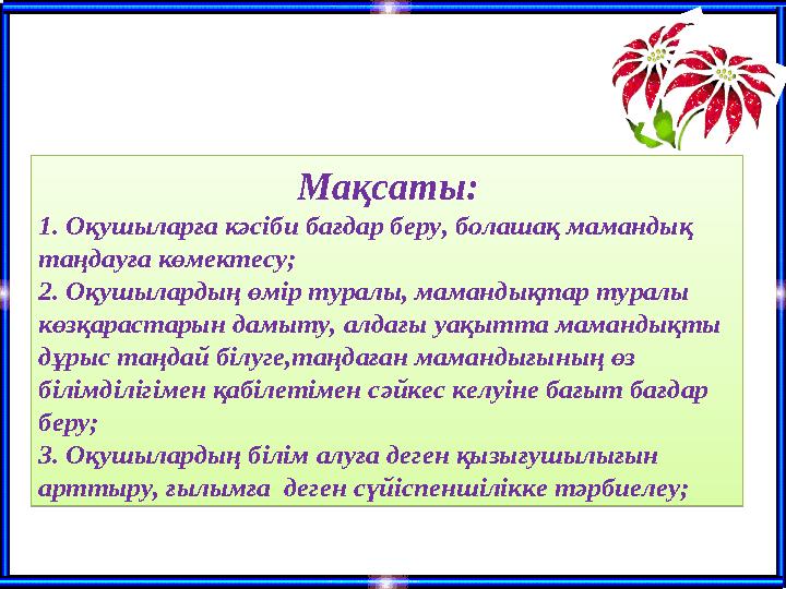 Мақсаты: 1. Оқушыларға кәсіби бағдар беру, болашақ мамандық таңдауға көмектесу; 2. Оқушылардың өмір туралы, мамандықтар