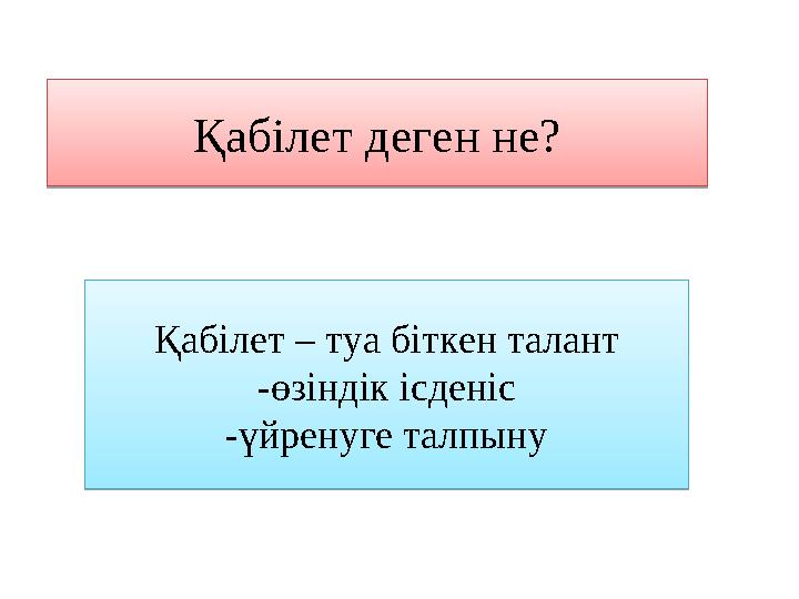 Қабілет деген не? Қабілет – туа біткен талант -өзіндік ісденіс -үйренуге талпынуҚабілет деген не? Қабілет – туа біткен талант -ө