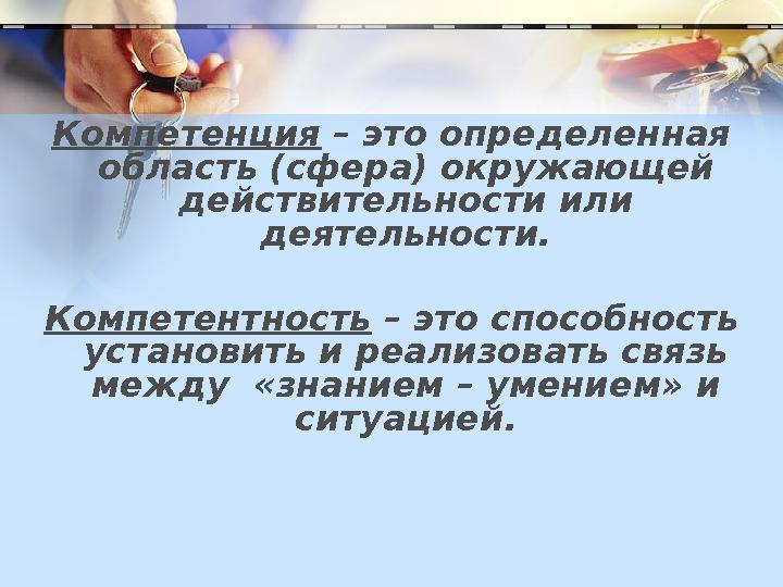 Компетенция – это определенная область (сфера) окружающей действительности или деятельности. Компетентность – это способнос