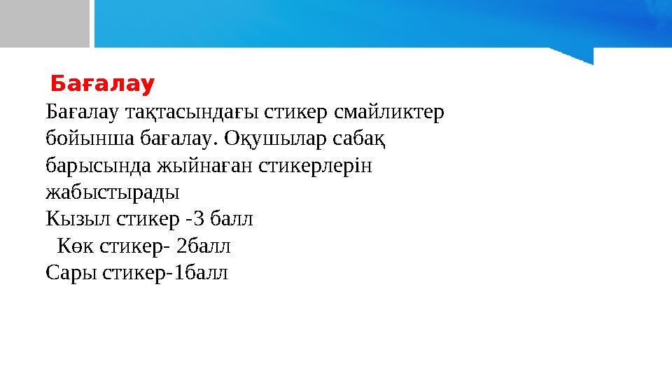 Бағалау Бағалау тақтасындағы стикер смайликтер бойынша бағалау. Оқушылар сабақ барысында жыйнаған стикерлерін жабыстырады К