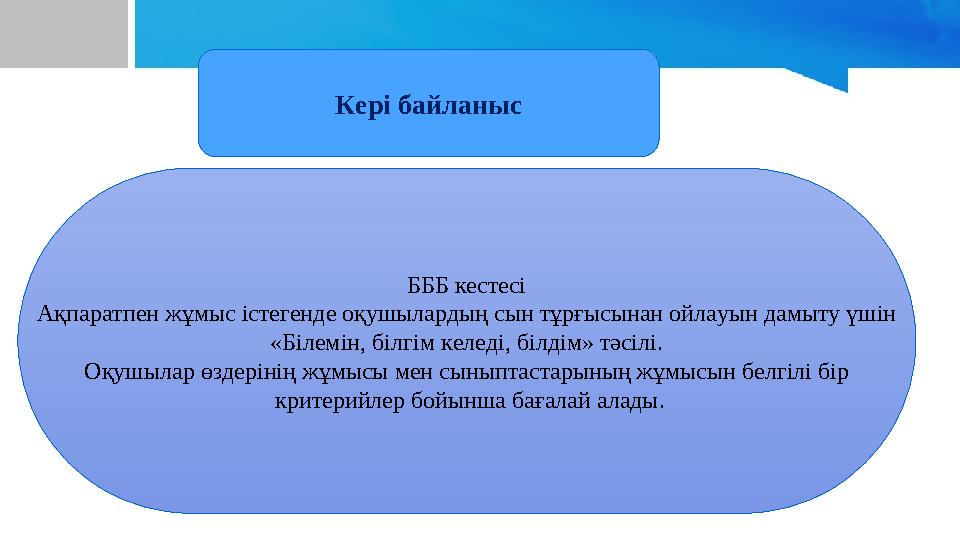 Кері байланыс БББ кестесі Ақпаратпен жұмыс істегенде оқушылардың сын тұрғысынан ойлауын дамыту үшін «Білемін, білгім келеді, біл