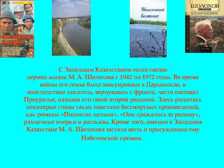 С Западным Казахстаном тесно связан период жизни М. А. Шолохова с 1942 по 1972 годы. Во время войны его семья была эвакуиров