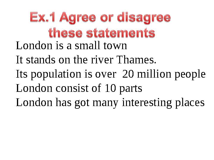 London is a small town It stands on the river Thames. Its population is over 20 million people London consist of 10 parts Londo