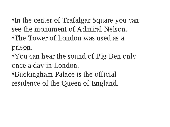 • In the center of Trafalgar Square you can see the monument of Admiral Nelson. • The Tower of London was used as a prison.