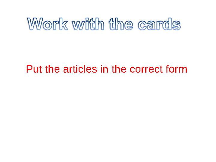Put the articles in the correct form