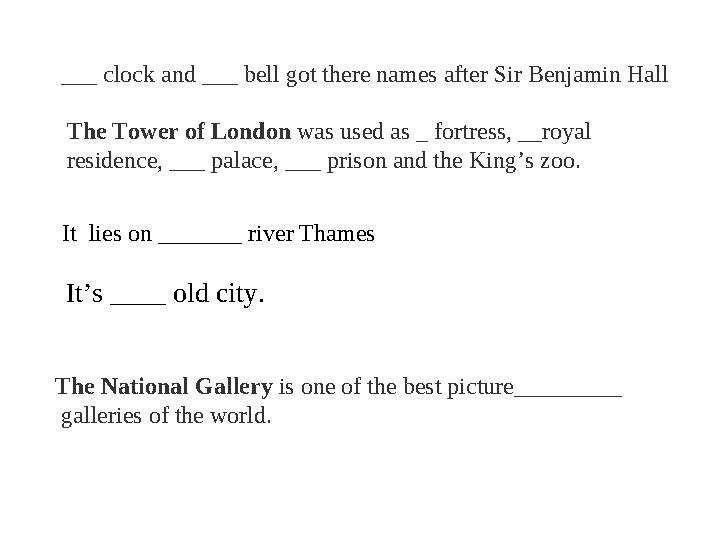 ___ clock and ___ bell got there names after Sir Benjamin Hall It lies on _______ river Thames The Tower of London was used as