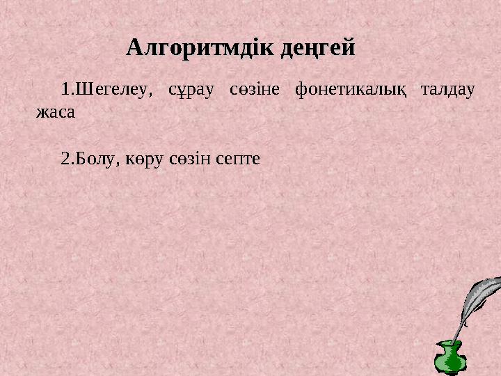 Алгоритмдік деңгейАлгоритмдік деңгей 1.Шегелеу, сұрау сөзіне фонетикалық талдау жаса 2.Болу, көру сөзін септе