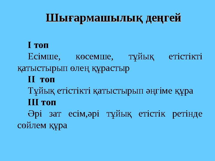 Шығармашылық деңгейШығармашылық деңгей I топ Есімше, көсемше, тұйық етістікті қатыстырып өлең құрастыр II топ Тұйық етісті
