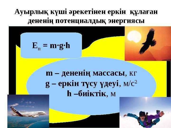 m – дененің массасы , кг g – еркін түсу үдеуі , м/с 2 h – биіктік , м Е п = m∙g∙hАуырлық күші әрекетінен еркін құлаған де