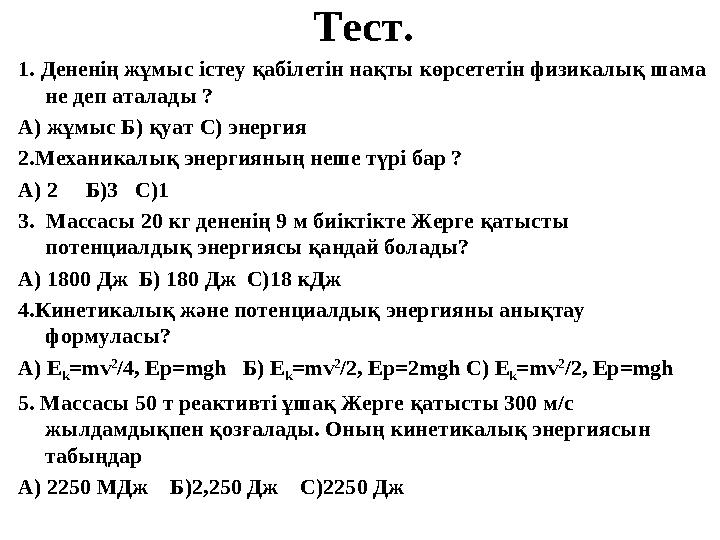 Тест. 1. Дененің жұмыс істеу қабілетін нақты көрсететін физикалық шама не деп аталады ? А) жұмыс Б) қуат С) энергия 2.Механи