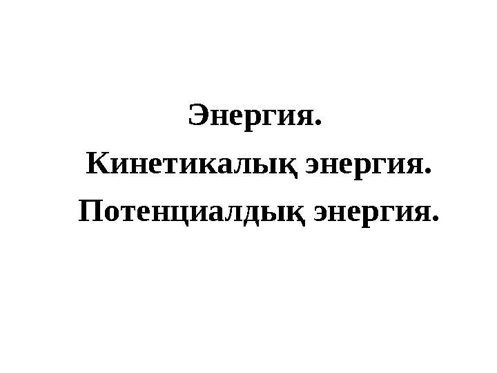 Энергия. Кинети калық энергия. Потенциалдық энергия.