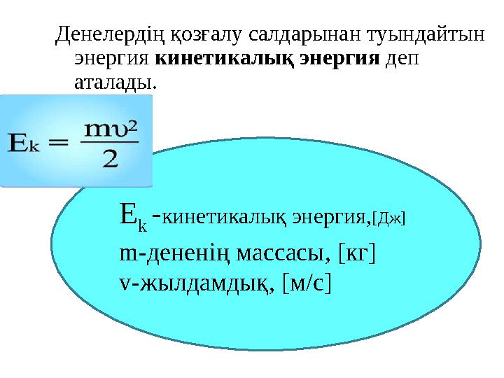 Денелердің қозғалу салдарынан туындайтын энергия кинетикалық энергия деп аталады. E k - кинетикалық энергия, [ Дж ] m- дене