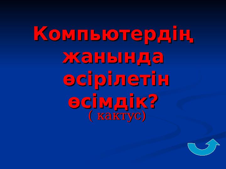 Компьютердің Компьютердің жанындажанында өсірілетін өсірілетін өсімдік?өсімдік? ( кактус)( кактус)