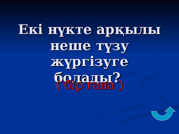 Екі нүкте арқылы Екі нүкте арқылы неше түзу неше түзу жүргізуге жүргізуге болады? болады? ( бір ғана )( бір ғана )