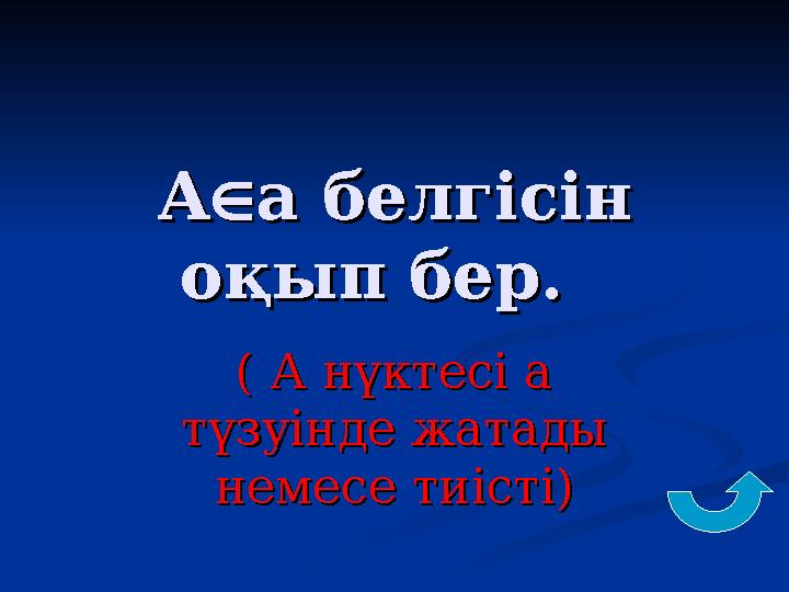 АА  а белгісін а белгісін оқып бер. оқып бер. ( А нүктесі а ( А нүктесі а түзуінде жатады түзуінде жатады немесе тиісті)