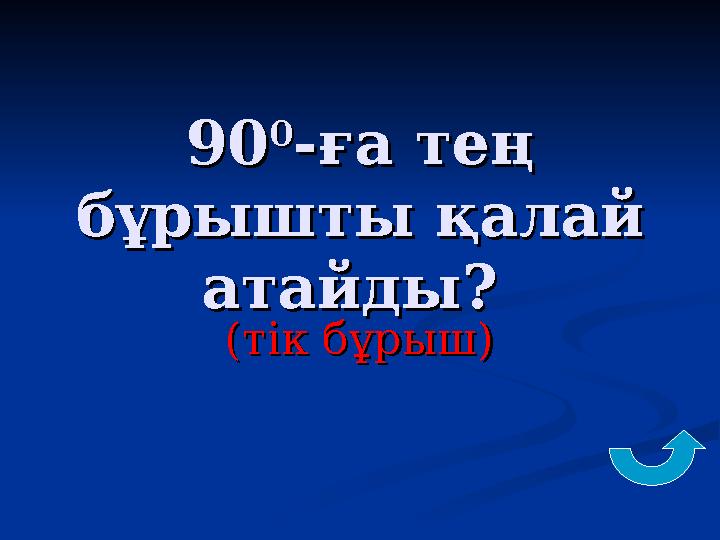 9090 00 -ға тең -ға тең бұрышты қалай бұрышты қалай атайды? атайды? (тік бұрыш)(тік бұрыш)