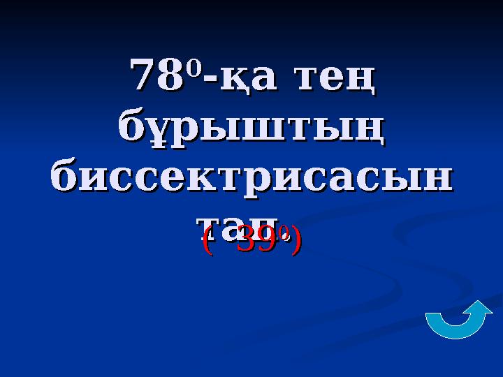 7878 00 -қа тең -қа тең бұрыштың бұрыштың биссектрисасын биссектрисасын тап. тап. ( 39( 39 00 ))