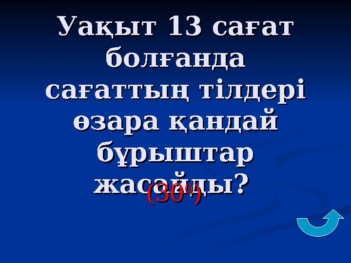 Уақыт 13 сағат Уақыт 13 сағат болғанда болғанда сағаттың тілдері сағаттың тілдері өзара қандай өзара қандай бұрыштар бұрышта